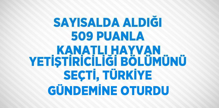 SAYISALDA ALDIĞI 509 PUANLA KANATLI HAYVAN YETİŞTİRİCİLİĞİ BÖLÜMÜNÜ SEÇTİ, TÜRKİYE GÜNDEMİNE OTURDU