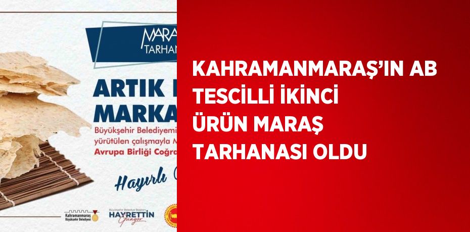 KAHRAMANMARAŞ’IN AB TESCİLLİ İKİNCİ ÜRÜN MARAŞ TARHANASI OLDU