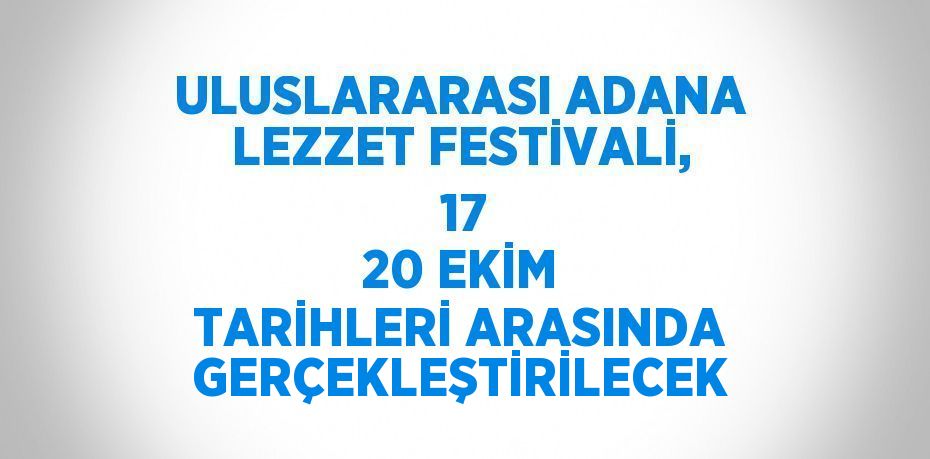 ULUSLARARASI ADANA LEZZET FESTİVALİ,  17 20 EKİM TARİHLERİ ARASINDA GERÇEKLEŞTİRİLECEK