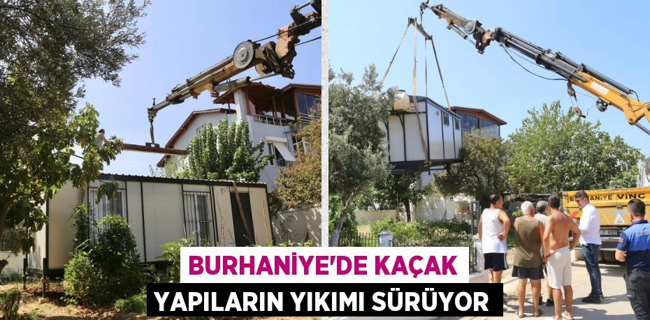 BURHANİYE’DE KAÇAK YAPILARIN YIKIMI SÜRÜYOR