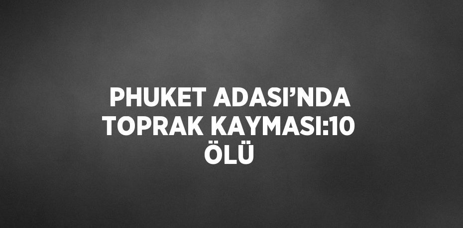 PHUKET ADASI’NDA TOPRAK KAYMASI:10 ÖLÜ