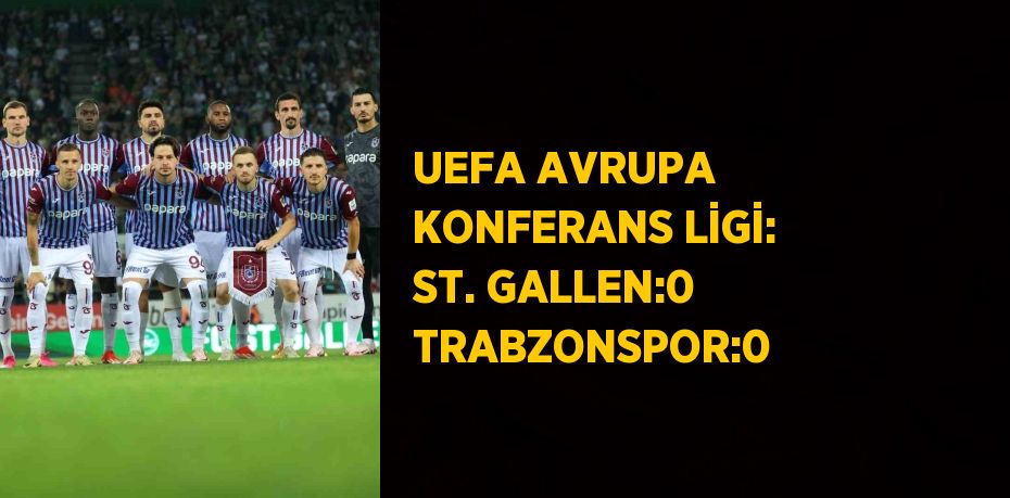 UEFA AVRUPA KONFERANS LİGİ: ST. GALLEN:0 TRABZONSPOR:0