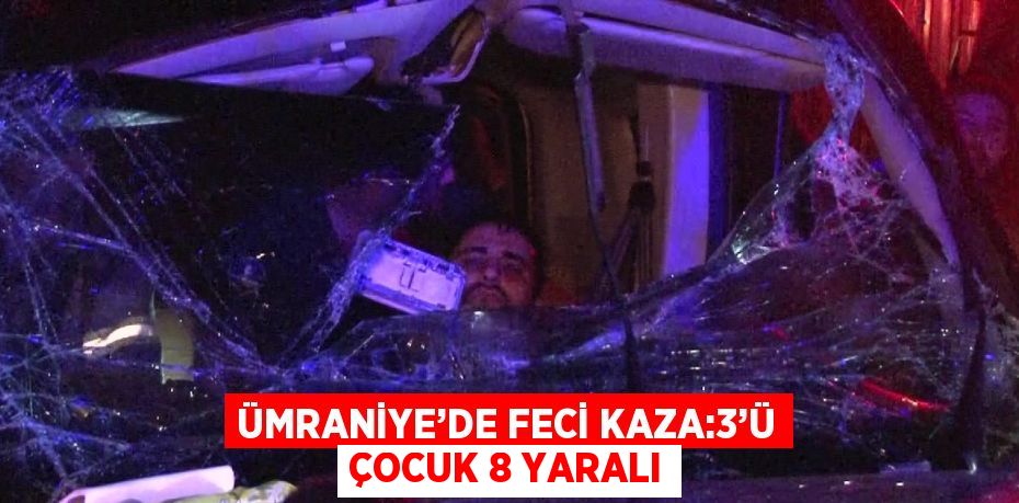 ÜMRANİYE’DE FECİ KAZA:3’Ü ÇOCUK 8 YARALI