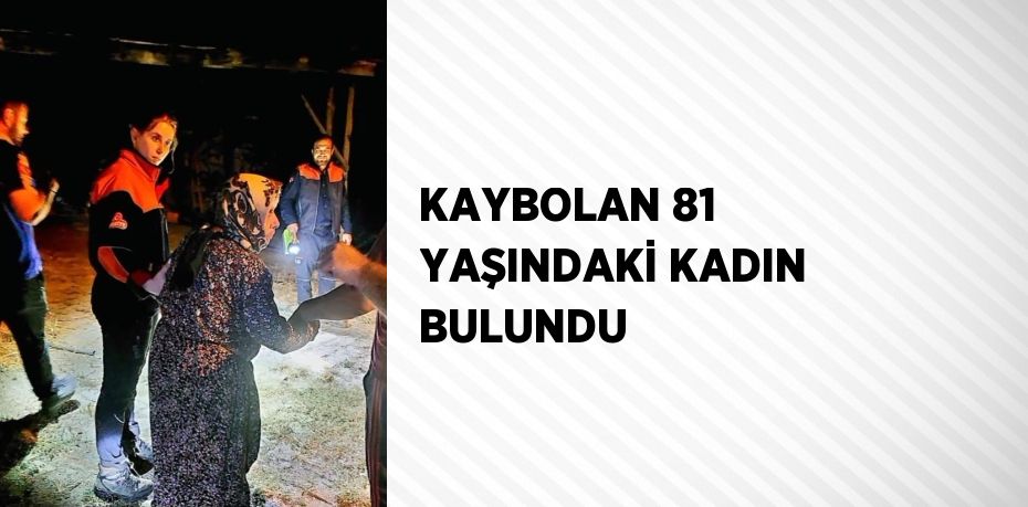 KAYBOLAN 81 YAŞINDAKİ KADIN BULUNDU