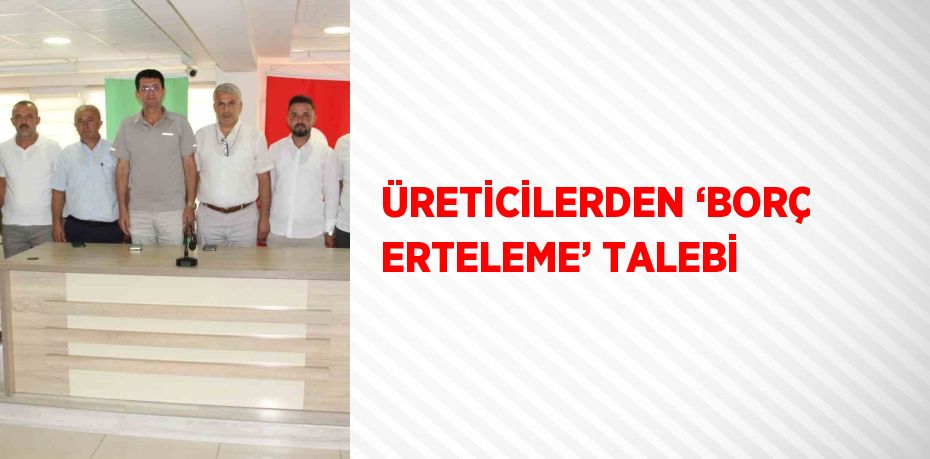 ÜRETİCİLERDEN ‘BORÇ ERTELEME’ TALEBİ