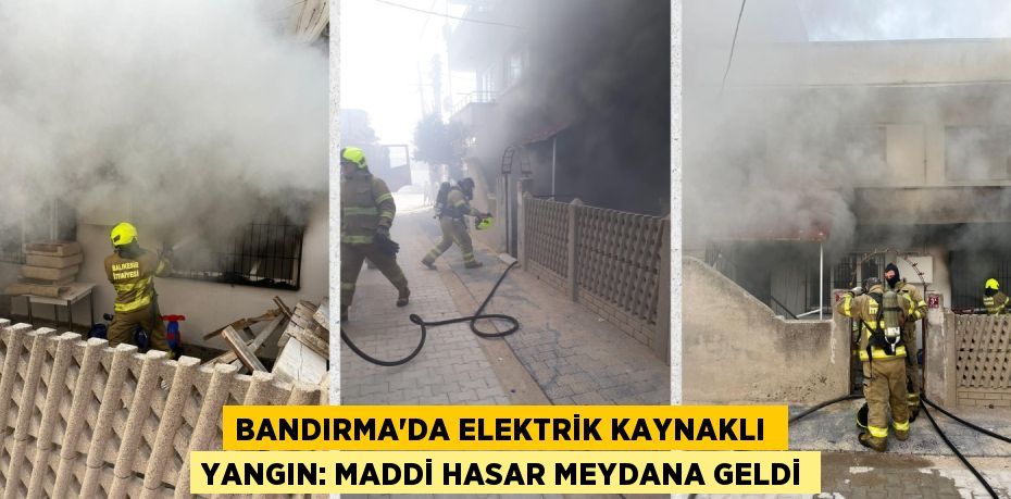 BANDIRMA’DA ELEKTRİK KAYNAKLI  YANGIN: MADDİ HASAR MEYDANA GELDİ