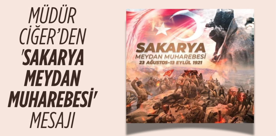 MÜDÜR CİĞER’DEN 'SAKARYA MEYDAN MUHAREBESİ' MESAJI