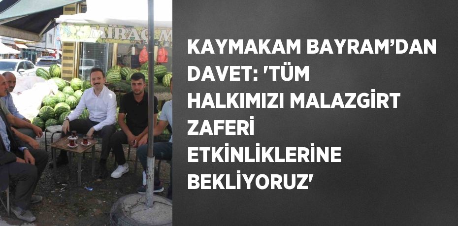 KAYMAKAM BAYRAM’DAN DAVET: 'TÜM HALKIMIZI MALAZGİRT ZAFERİ ETKİNLİKLERİNE BEKLİYORUZ'