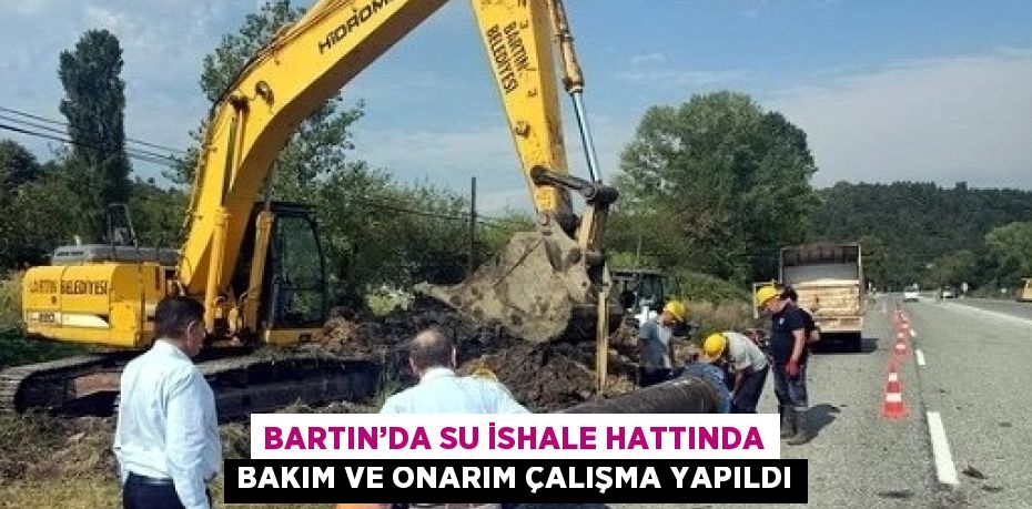 BARTIN’DA SU İSHALE HATTINDA BAKIM VE ONARIM ÇALIŞMA YAPILDI