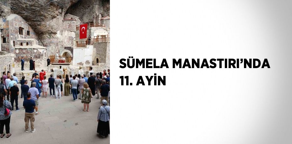 SÜMELA MANASTIRI’NDA 11. AYİN