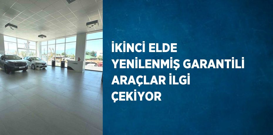 İKİNCİ ELDE YENİLENMİŞ GARANTİLİ ARAÇLAR İLGİ ÇEKİYOR