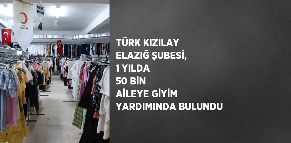 TÜRK KIZILAY ELAZIĞ ŞUBESİ, 1 YILDA 50 BİN AİLEYE GİYİM YARDIMINDA BULUNDU