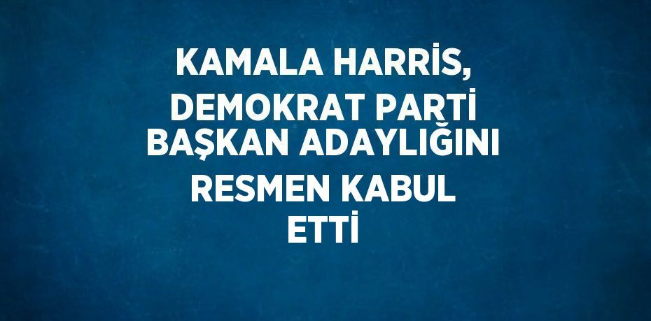 KAMALA HARRİS, DEMOKRAT PARTİ BAŞKAN ADAYLIĞINI RESMEN KABUL ETTİ