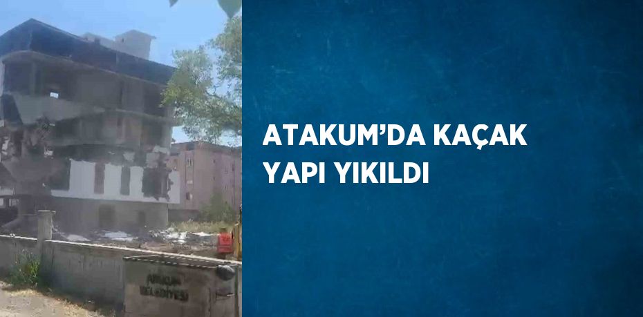 ATAKUM’DA KAÇAK YAPI YIKILDI