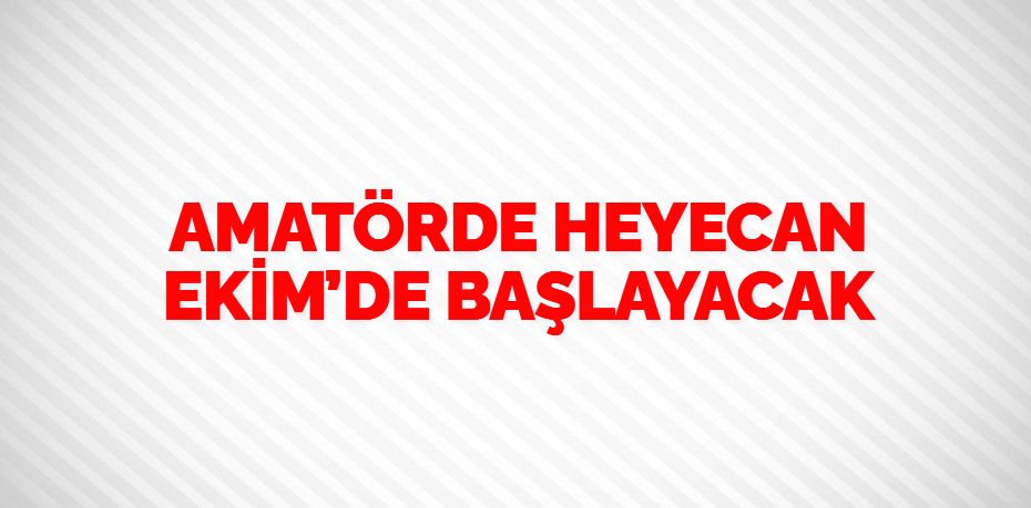 AMATÖRDE HEYECAN EKİM’DE BAŞLAYACAK