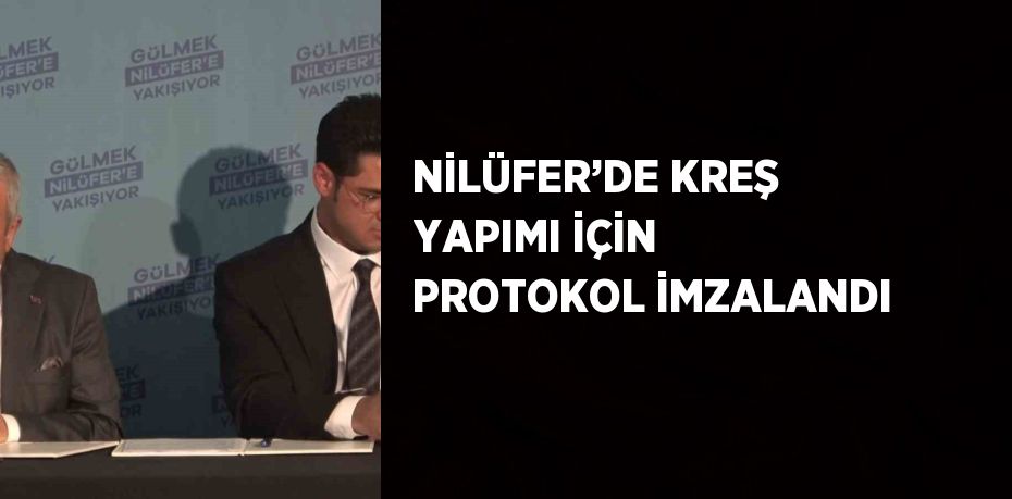 NİLÜFER’DE KREŞ YAPIMI İÇİN PROTOKOL İMZALANDI