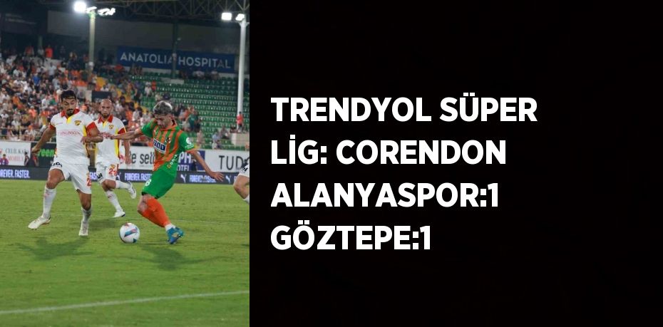 TRENDYOL SÜPER LİG: CORENDON ALANYASPOR:1 GÖZTEPE:1