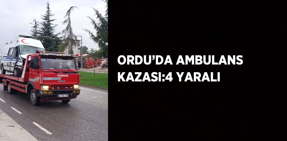 ORDU’DA AMBULANS KAZASI:4 YARALI