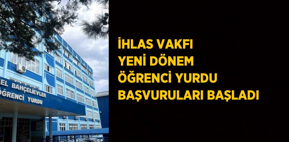 İHLAS VAKFI YENİ DÖNEM ÖĞRENCİ YURDU BAŞVURULARI BAŞLADI