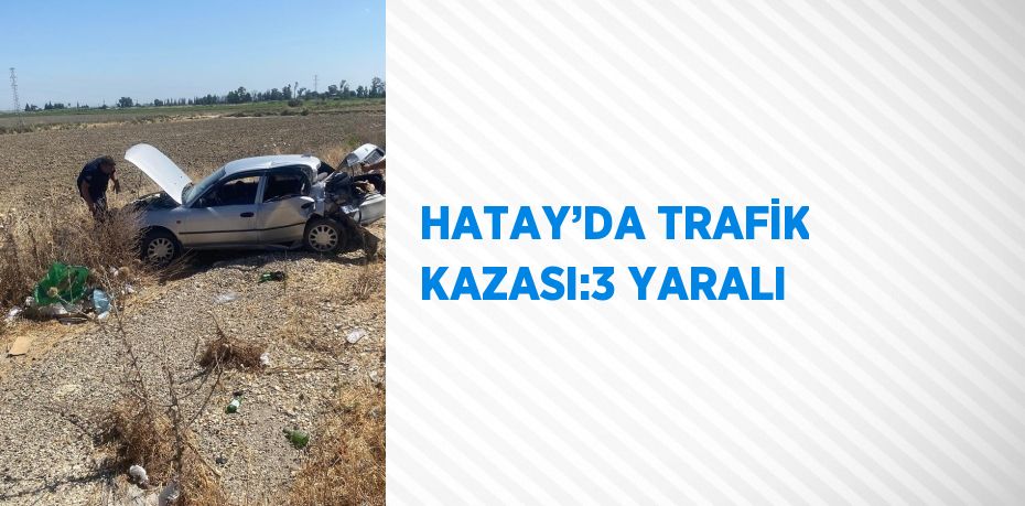 HATAY’DA TRAFİK KAZASI:3 YARALI