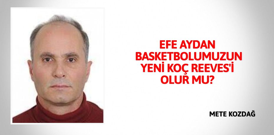 EFE AYDAN BASKETBOLUMUZUN YENİ KOÇ REEVES'İ OLUR MU?