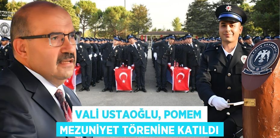 VALİ USTAOĞLU, POMEM MEZUNİYET TÖRENİNE KATILDI