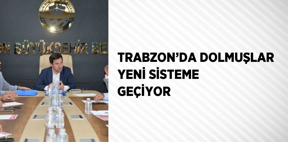 TRABZON’DA DOLMUŞLAR YENİ SİSTEME GEÇİYOR