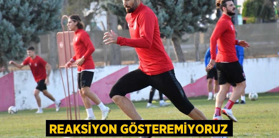 REAKSİYON GÖSTEREMİYORUZ