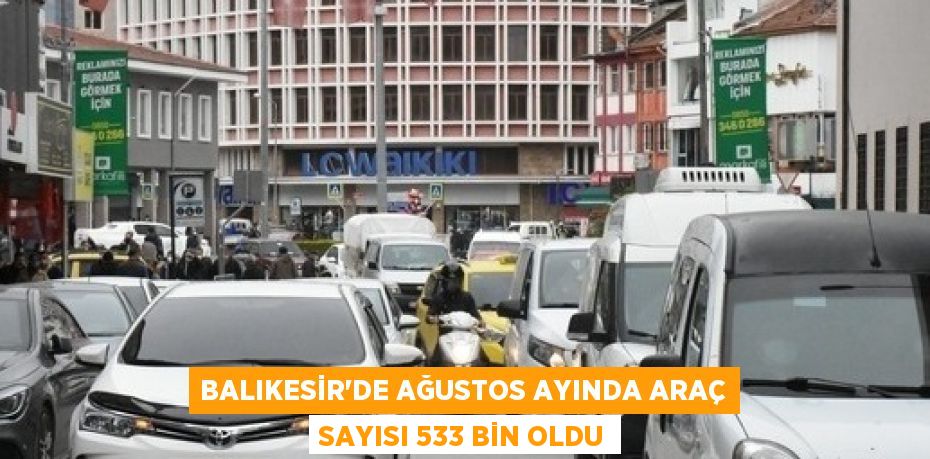 BALIKESİR’DE AĞUSTOS AYINDA ARAÇ SAYISI 533 BİN OLDU