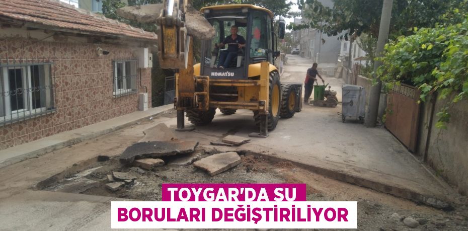 TOYGAR’DA SU BORULARI DEĞİŞTİRİLİYOR