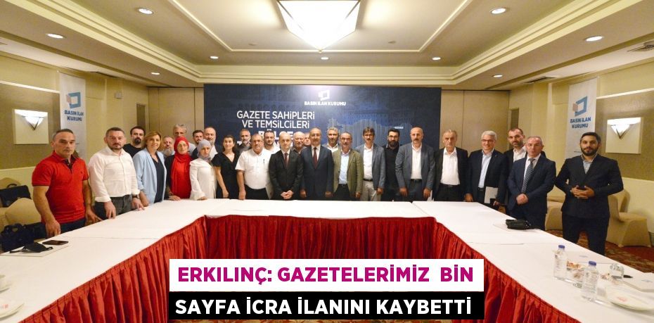 ERKILINÇ: GAZETELERİMİZ  BİN SAYFA İCRA İLANINI KAYBETTİ