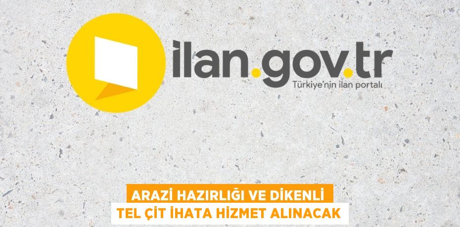 Arazi hazırlığı ve dikenli tel çit ihata hizmet alınacak