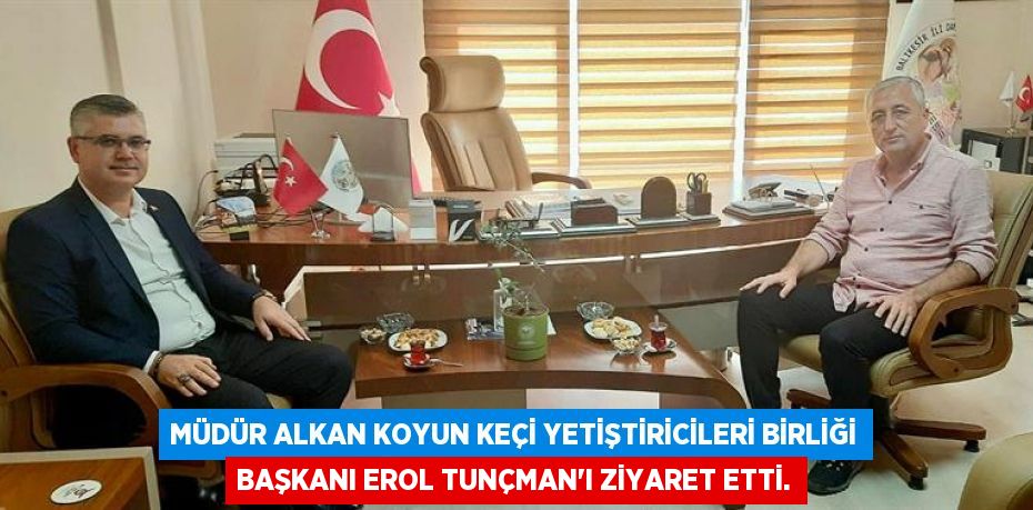 Müdür Alkan Koyun Keçi Yetiştiricileri Birliği Başkanı Erol Tunçman'ı ziyaret etti.