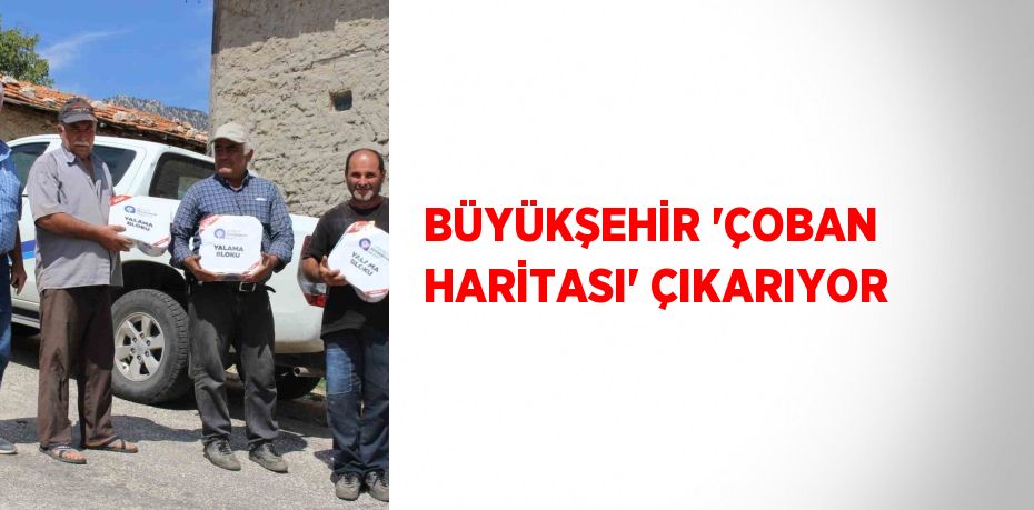 BÜYÜKŞEHİR 'ÇOBAN HARİTASI' ÇIKARIYOR