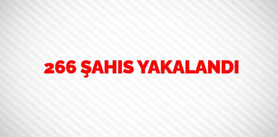 266 ŞAHIS YAKALANDI