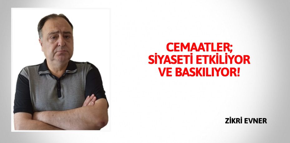 CEMAATLER; SİYASETİ ETKİLİYOR VE BASKILIYOR!