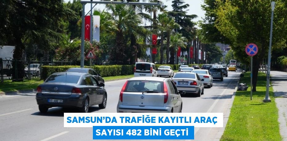 SAMSUN’DA TRAFİĞE KAYITLI ARAÇ SAYISI 482 BİNİ GEÇTİ