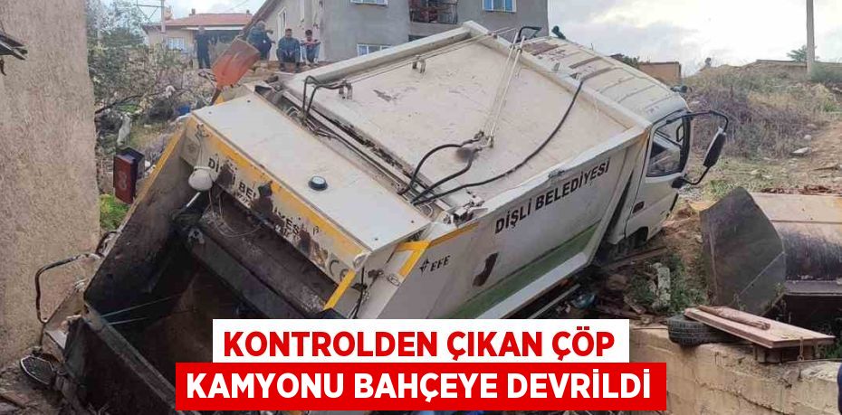 KONTROLDEN ÇIKAN ÇÖP KAMYONU BAHÇEYE DEVRİLDİ