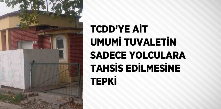 TCDD’YE AİT UMUMİ TUVALETİN SADECE YOLCULARA TAHSİS EDİLMESİNE TEPKİ