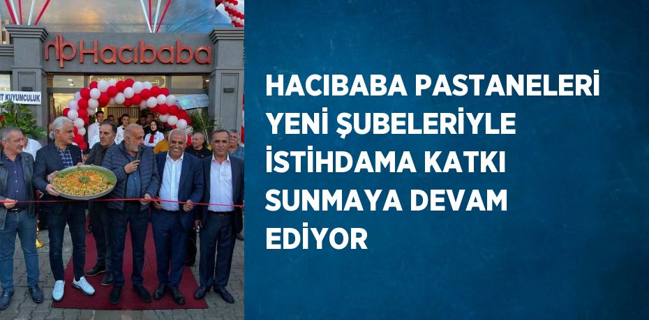 HACIBABA PASTANELERİ YENİ ŞUBELERİYLE İSTİHDAMA KATKI SUNMAYA DEVAM EDİYOR