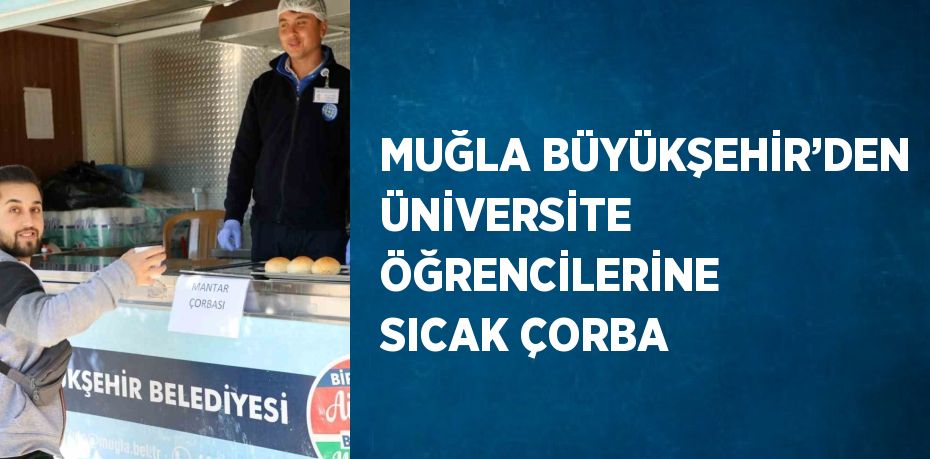 MUĞLA BÜYÜKŞEHİR’DEN ÜNİVERSİTE ÖĞRENCİLERİNE SICAK ÇORBA