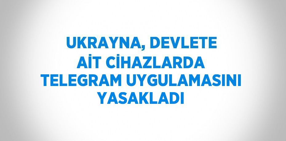 UKRAYNA, DEVLETE AİT CİHAZLARDA TELEGRAM UYGULAMASINI YASAKLADI