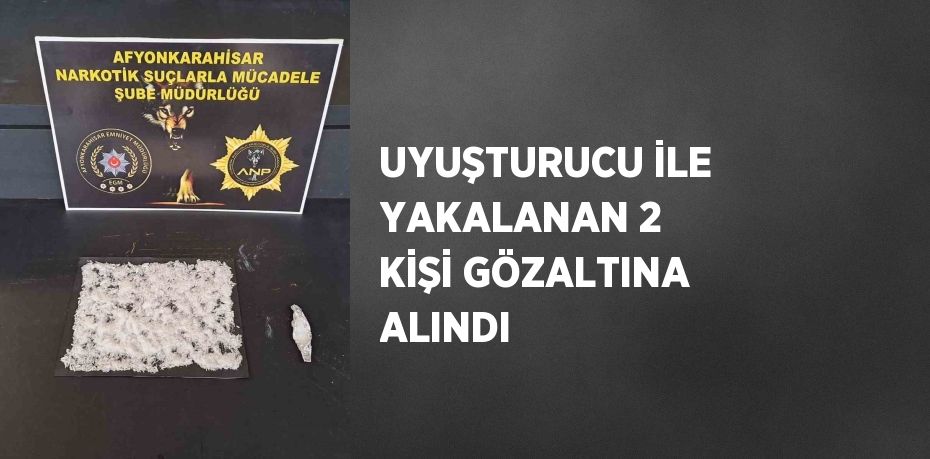 UYUŞTURUCU İLE YAKALANAN 2 KİŞİ GÖZALTINA ALINDI