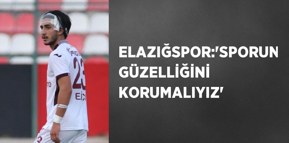 ELAZIĞSPOR:'SPORUN GÜZELLİĞİNİ KORUMALIYIZ'