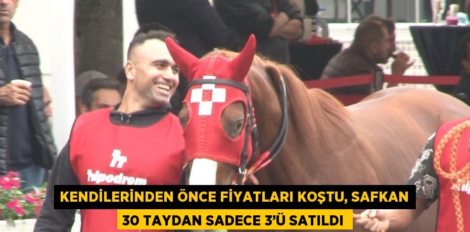 KENDİLERİNDEN ÖNCE FİYATLARI KOŞTU, SAFKAN 30 TAYDAN SADECE 3’Ü SATILDI