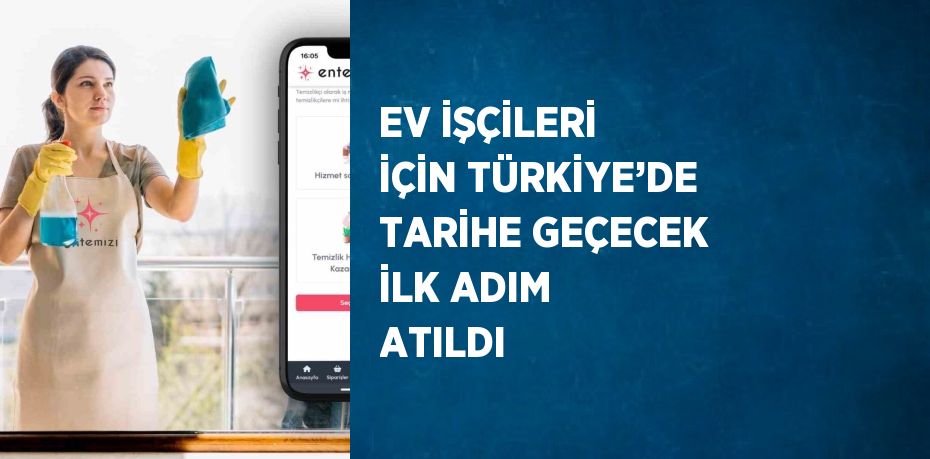 EV İŞÇİLERİ İÇİN TÜRKİYE’DE TARİHE GEÇECEK İLK ADIM ATILDI