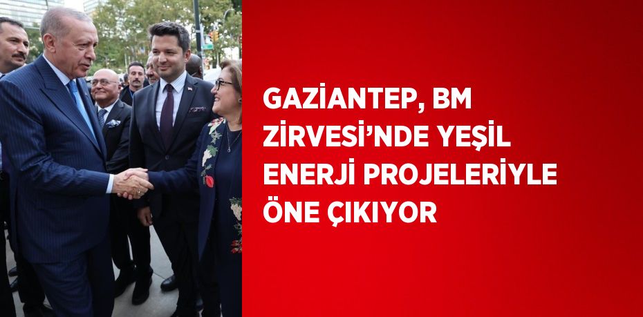 GAZİANTEP, BM ZİRVESİ’NDE YEŞİL ENERJİ PROJELERİYLE ÖNE ÇIKIYOR