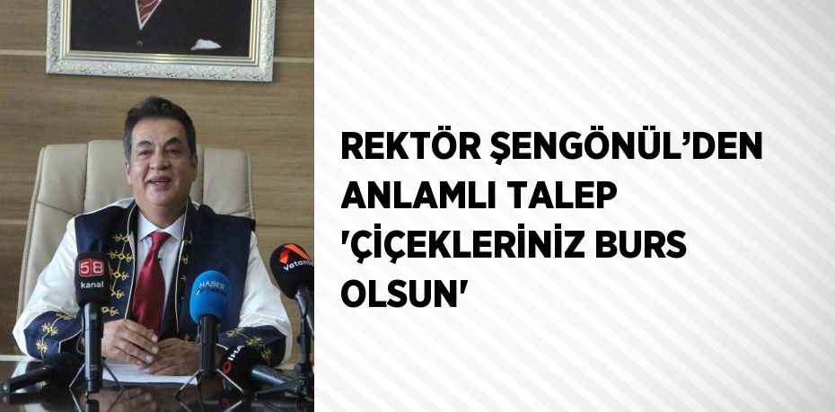 REKTÖR ŞENGÖNÜL’DEN ANLAMLI TALEP 'ÇİÇEKLERİNİZ BURS OLSUN'