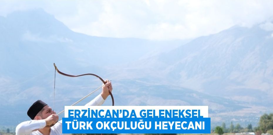 ERZİNCAN’DA GELENEKSEL TÜRK OKÇULUĞU HEYECANI