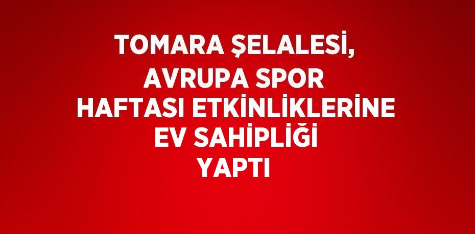 TOMARA ŞELALESİ, AVRUPA SPOR HAFTASI ETKİNLİKLERİNE EV SAHİPLİĞİ YAPTI